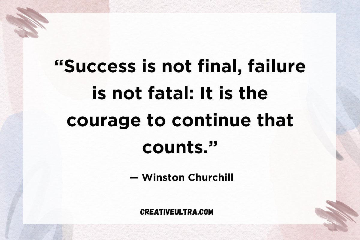 “Success is not final, failure is not fatal_ It is the courage to continue that counts.”