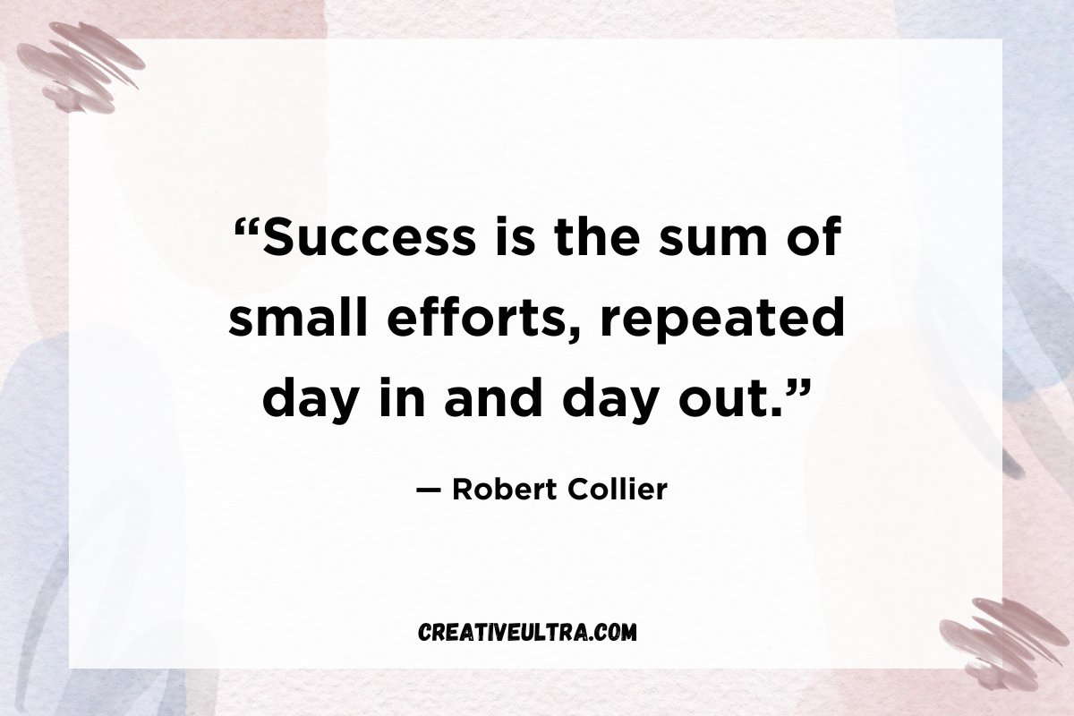 “Success is the sum of small efforts, repeated day in and day out.”