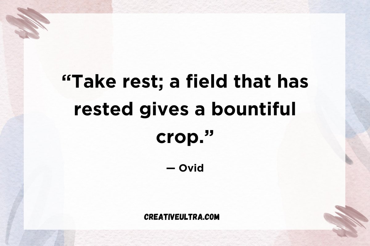 “Take rest; a field that has rested gives a bountiful crop.”