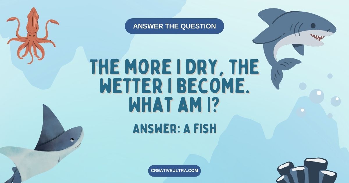The more I dry, the wetter I become. What am I?
Answer: A fish
