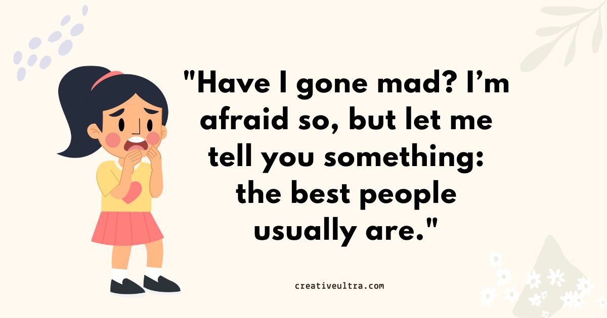 A worried cartoon girl holds her face on a beige background. Beside her is a quote: "Have I gone mad? I'm afraid so, but let me tell you something: the best people usually are."