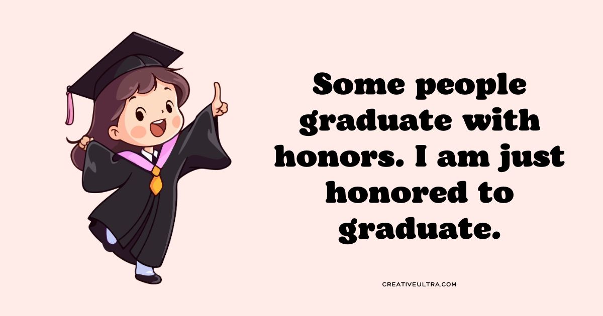 Cute cartoon graduate with a cap and gown, smiling and pointing up. Text on the right says, "Some people graduate with honors. I am just honored to graduate."