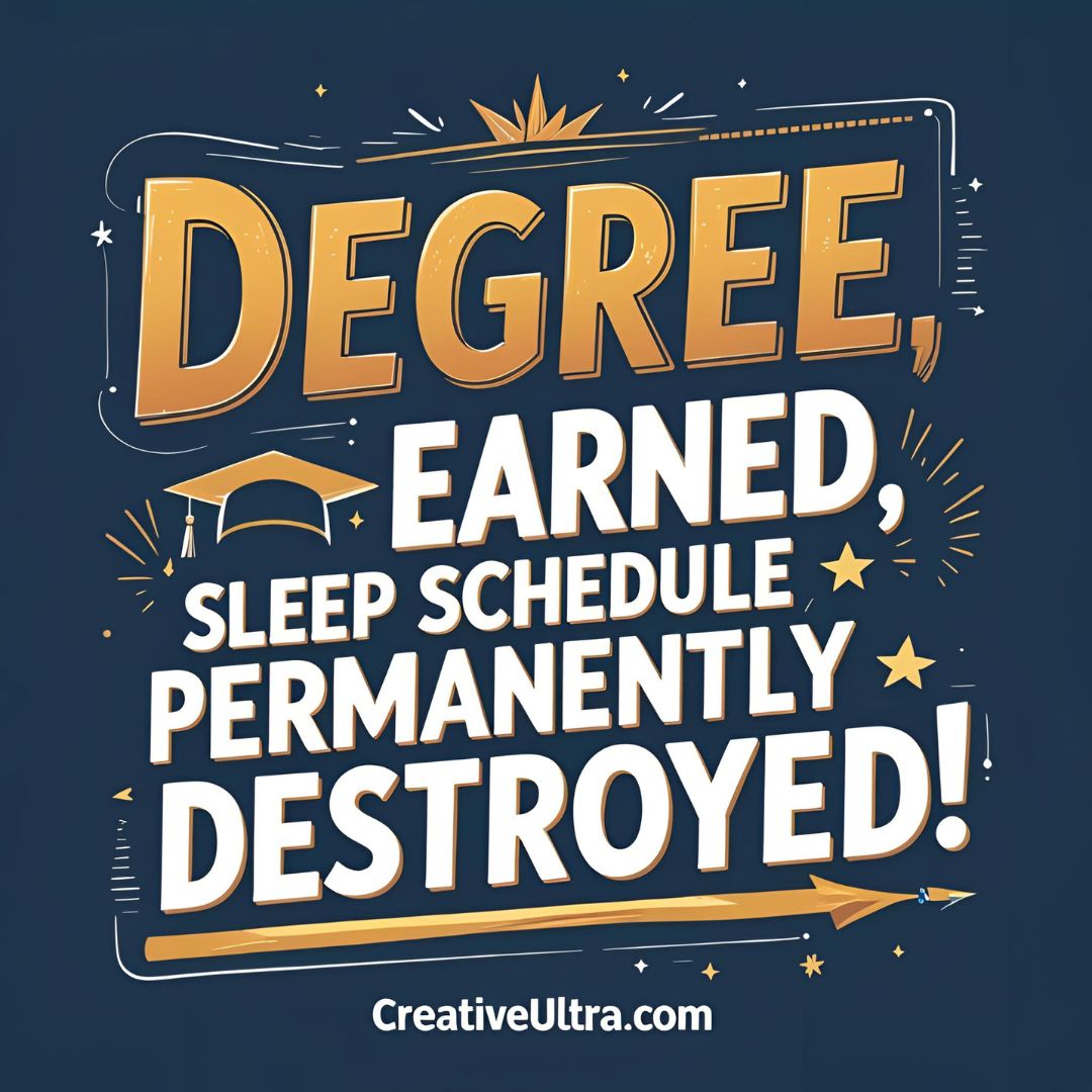 "Dark blue graphic with bold text reading 'Degree earned, sleep schedule permanently destroyed!' Features a graduation cap, stars, and decorative lines conveying a humorous tone. Credit: CreativeUltra.com."