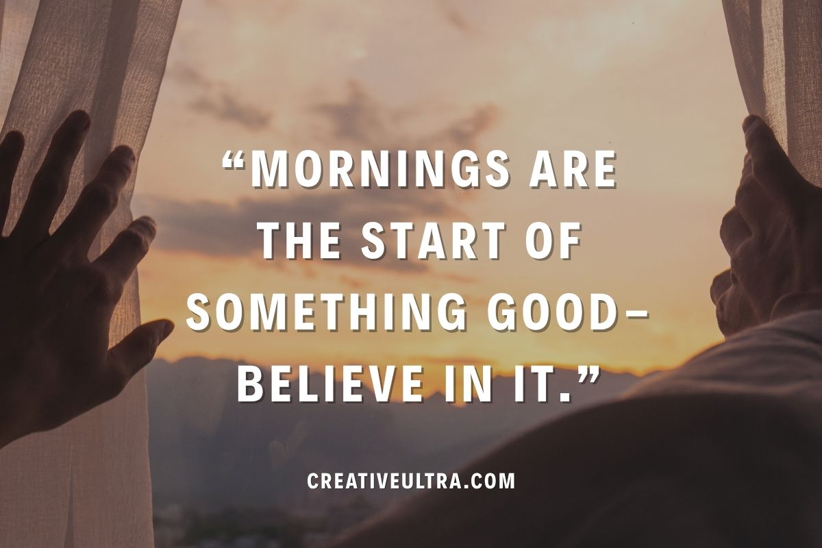 Hands part curtains to reveal a sunrise, with the text "Mornings are the start of something good—believe in it." The mood is hopeful and inspiring.