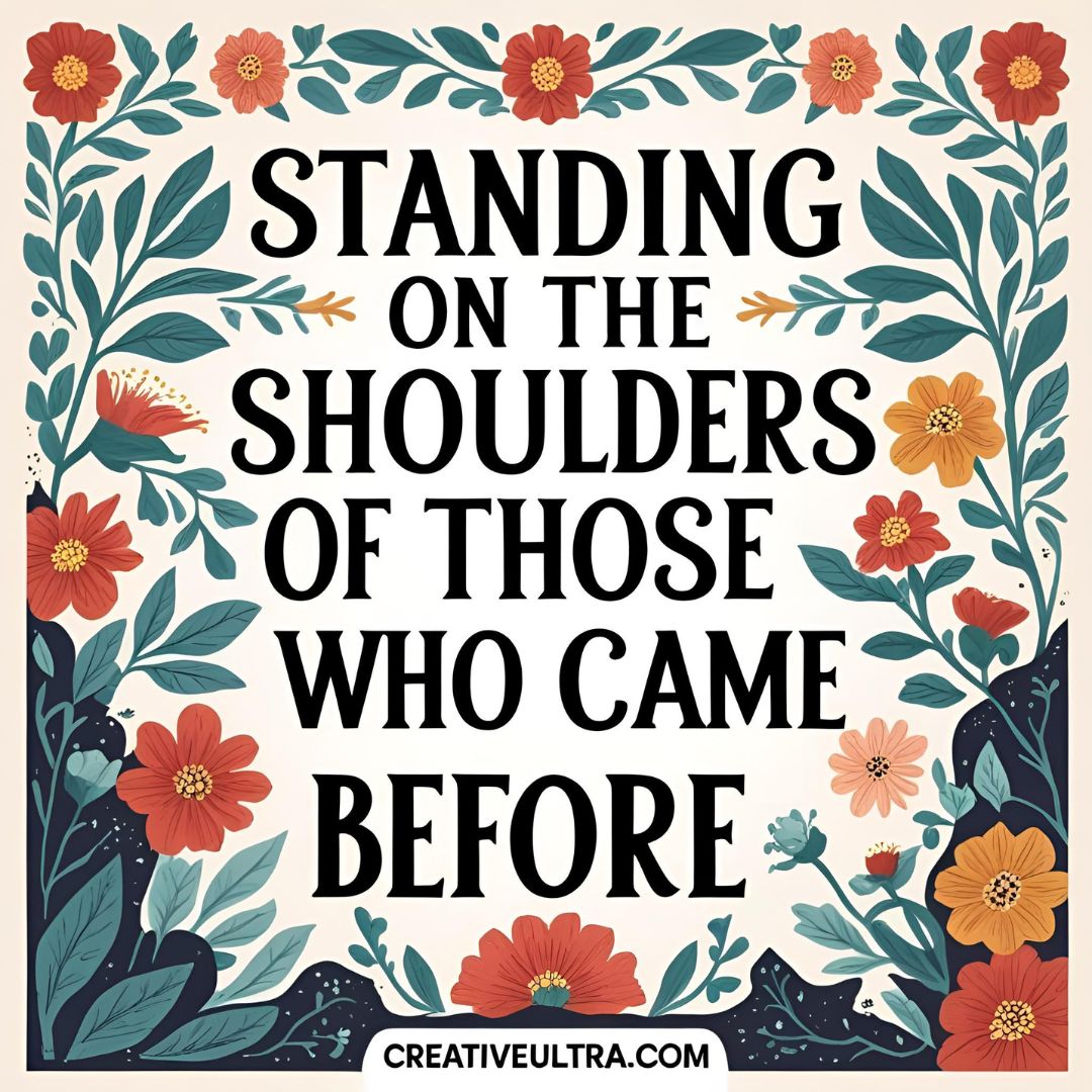 Decorative floral border with red and orange flowers surrounds the text: "Standing on the shoulders of those who came before." Bold, inspirational tone.