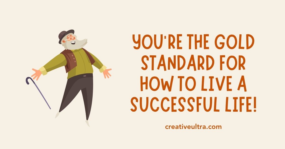 Cartoon of a joyful older man with a cane, arms wide open, next to text: "You're the gold standard for how to live a successful life!" Feeling is uplifting.